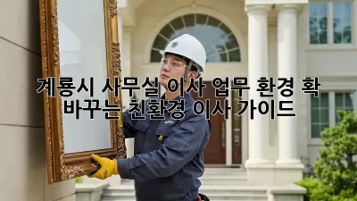 계룡시 사무실 이사? 업무 환경 확 바꾸는 친환경 이사 가이드!