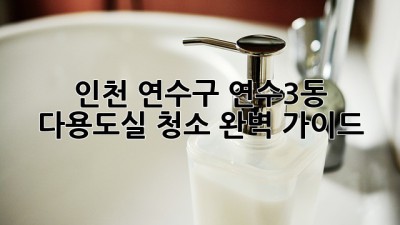 인천 연수구 연수3동 다용도실 청소 완벽 가이드