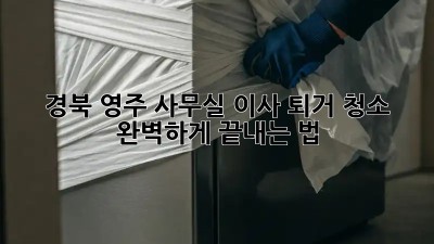 경북 영주 사무실 이사 퇴거 청소🧹 완벽하게 끝내는 법! ✨